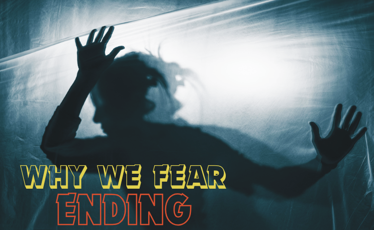Why We Fear Ending