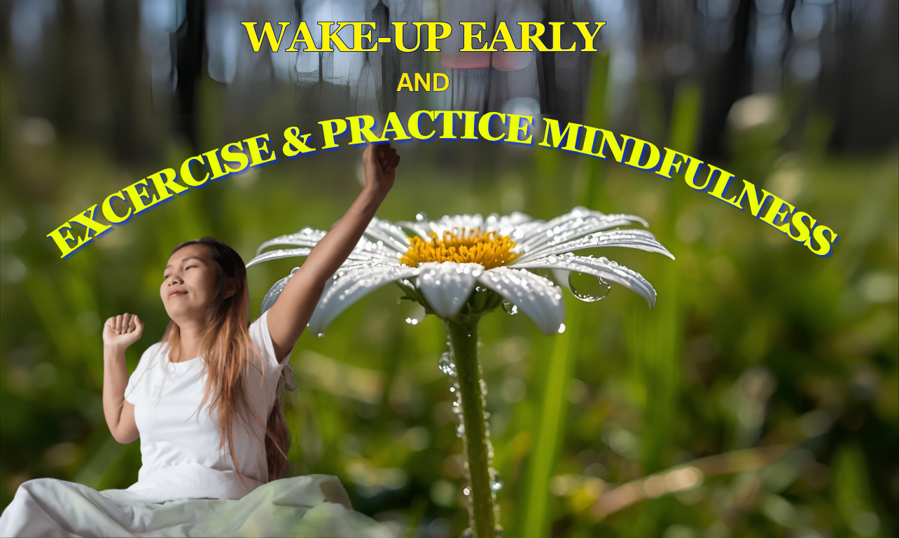 Wake-up Early, exercise, and practice mindfulness.