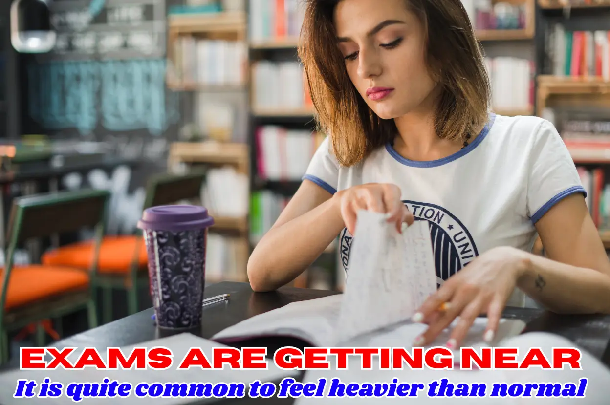 Exams are getting near. It is quite common to feel heavier than normal